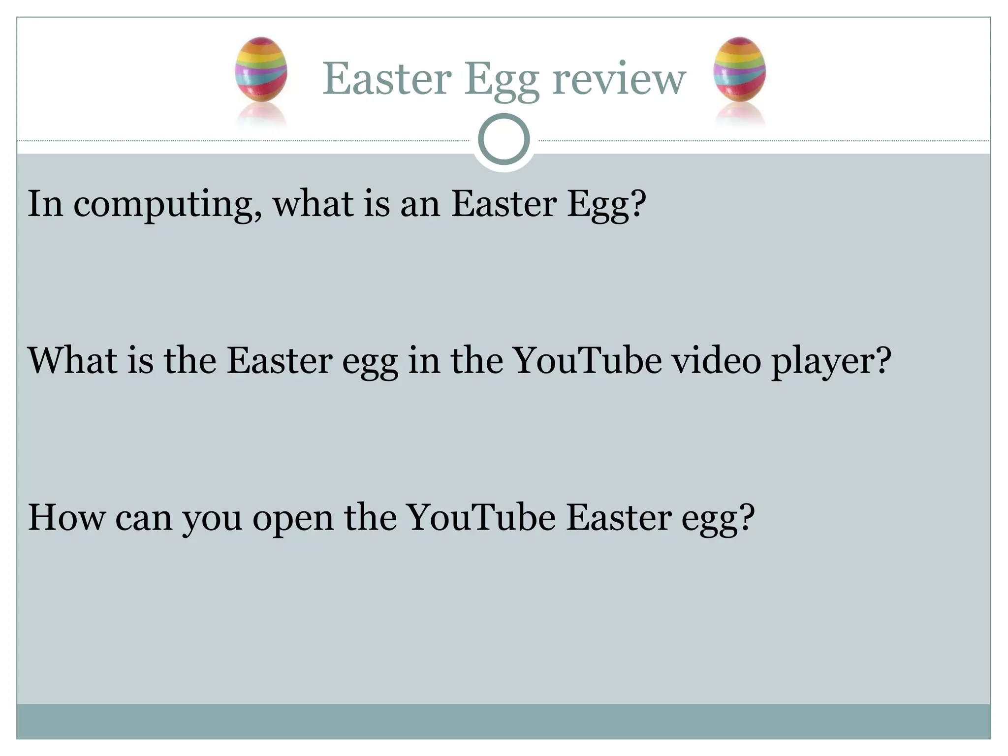 Easter Egg review In computing, what is an Easter Egg? What is the Easter egg in the YouTube video player? How can you open the YouTube Easter egg? 