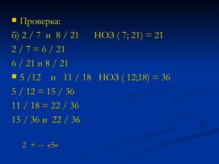 Проверка:  б) 2 / 7  и  8 / 21  НОЗ ( 7; 21) = 21  2 / 7 = 6 / 21  6 / 21 и 8 / 21  5 /12  и  11 / 18  НОЗ ( 12;18) = 36  5 / 12 = 15 / 36  11 / 18 = 22 / 36  15 / 36 и  22 / 36   2  + --  «5» 