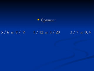 Сравни :  5 / 6  и  8 /  9  1 / 12  и  3 / 20  3 / 7  и  0, 4  