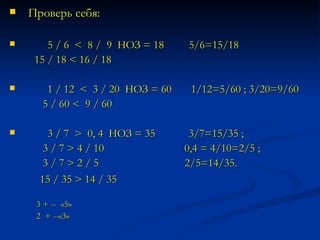 Проверь себя:  5 / 6  <  8 /  9  НОЗ = 18  5/6=15/18 15 / 18 < 16 / 18  1 / 12  <  3 / 20  НОЗ = 60  1/12=5/60 ; 3/20=9/60 5 / 60 <  9 / 60  3 / 7  >  0, 4  НОЗ = 35  3/7=15/35 ;  3 / 7 > 4 / 10  0,4 = 4/10=2/5 ; 3 / 7 > 2 / 5  2/5=14/35. 15 / 35 > 14 / 35   3 + --  «5»  2  + --«3» 