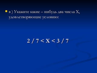 2 / 7 < Х < 3 / 7 в ) Укажите какие – нибудь два числа Х, удовлетворяющие условию: 
