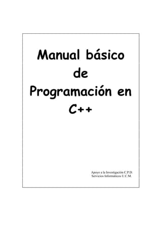 Manual básico
       de
Programación en
      C++



         Apoyo a la Investigación C.P.D.
         Servicios Informáticos U.C.M.
 