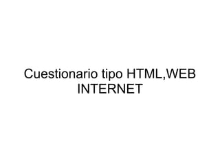 Cuestionario tipo HTML,WEB
        INTERNET
 