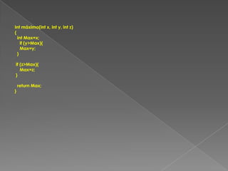 Int máximo(int x, int y, int z){  int Max=x;    if (y>Max){    Max=y;  } if (z>Max){    Max=z; }  return Max;}