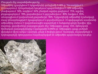 Բնության մեջ տարածվածությունըԱծխածինը զբաղեցնում է երկրակեղևի զանգվածի 0.48%-ը: Կուտակվում է կենսոլորտում.կենդանական նյութերում պարունակվում է 18% ածխածին, բնափայտում՝ 50%, տորֆում՝ 62%, բնական այրվող գազերում՝ 75%, այրվող թերթաքարերում՝ 78%, քարածուխում և գորշածուխում՝ 80%, նավթում՝ 85%, անտրացիտում (լավատեսակ քարածուխ)՝ 96%: Երկրակեղևի ածխածնի նշանակալի մասը կենտրոնացված է կրաքարերում և դոլոմիտներում: +4 օքսիդացման աստիճանի ածխածինը մտնում է կարբոնատային ապարների և հանքանյութերի (կավիճ, կիր, մարմար, դոլոմիտներ) բաղադրության մեջ: Ածխաթթու գազը՝ CO2, մթնոլորտի հիմնական բաղադրիչներից է (զանգվածի 0.046%-ը): Ածխաթթու գազը լուծված վիճակում միշտ առկա է գետերի, լճերի և ծովերի ջրում: Աստղերի, մոլորակների և երկնաքարերի մթնոլորտում հայտնաբերված են ածխածին պարունակող նյութեր: