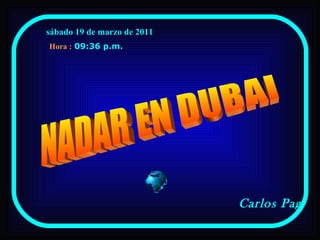sábado 19 de marzo de 2011   09:35 p.m.   Carlos Pag NADAR EN DUBAI Hora : 