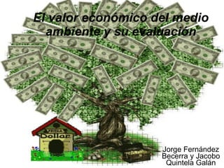 El valor económico del medio ambiente y su evaluación Jorge Fernández Becerra y Jacobo Quintela Galán 