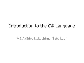 Introduction to the C# Language


   M2 Akihiro Nakashima (Sato Lab.)
 