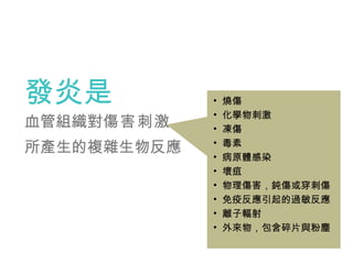 發炎是 血管組織對 傷害刺激 所產生的複雜生物反應   <ul><li>燒傷 </li></ul><ul><li>化學物刺激 </li></ul><ul><li>凍傷 </li></ul><ul><li>毒素 </li></ul><ul><li...