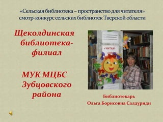 Щеколдинская
 библиотека-
   филиал

 МУК МЦБС
 Зубцовского
   района             Библиотекарь
               Ольга Борисовна Салдуриди
 