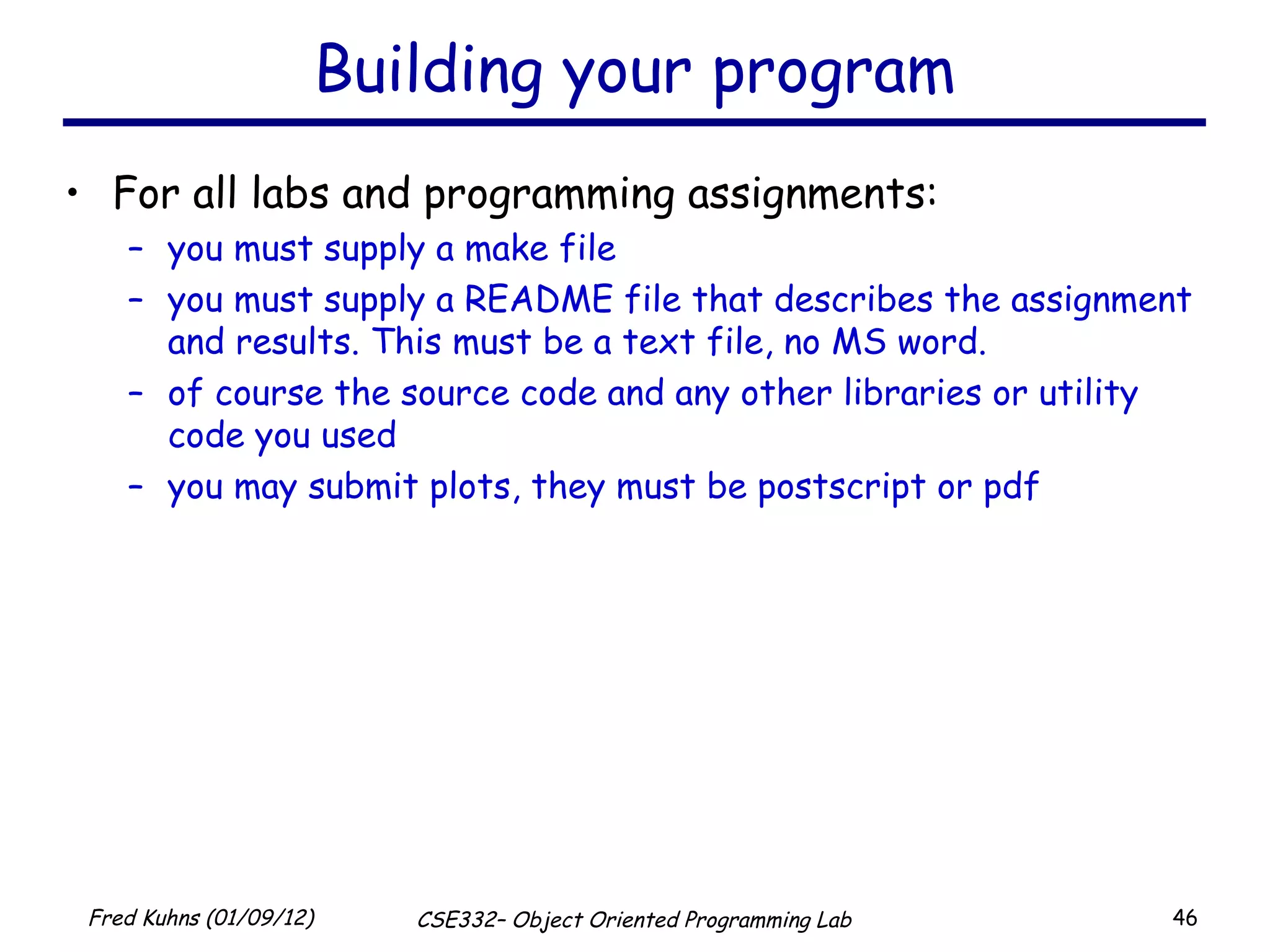 Building your program For all labs and programming assignments: you must supply a make file you must supply a README file that describes the assignment and results. This must be a text file, no MS word. of course the source code and any other libraries or utility code you used you may submit plots, they must be postscript or pdf 