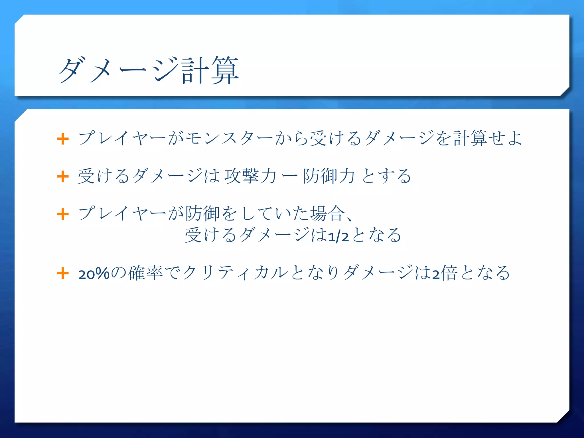 ダメージ計算

 プレイヤーがモンスターから受けるダメージを計算せよ

 受けるダメージは 攻撃力 ー 防御力 とする

 プレイヤーが防御をしていた場合、
        受けるダメージは1/2となる

 20%の確率でクリティカルとなりダメージは2倍となる
 