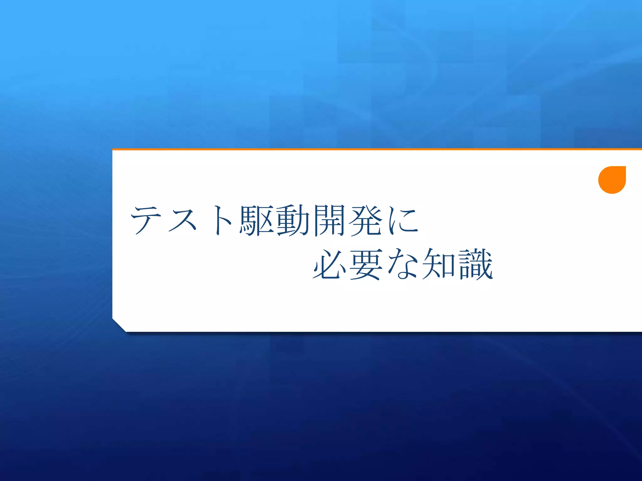 テスト駆動開発に
     必要な知識
 
