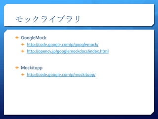 å饤֥

? GoogleMock
  ? http://code.google.com/p/googlemock/
  ? http://opencv.jp/googlemockdocs/index.html



? Mockitopp
  ? http://code.google.com/p/mockitopp/
 