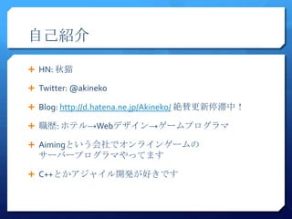 ԼB

? HN: è

? Twitter: @akineko

? Blog: http://d.hatena.ne.jp/Akineko/ ~mͣУ

? s: ۥƥWebǥ`ץ

? AimingȤǥ饤󥲩`
  `Щ`ץޤäƤޤ

? C++Ȥ㥤_käǤ
 