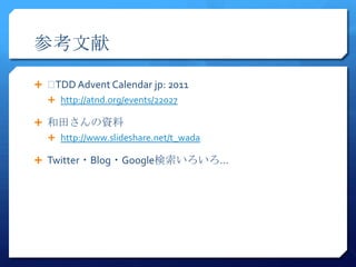 ο

? ?TDD Advent Calendar jp: 2011
  ? http://atnd.org/events/22027

? 蘆Y
  ? http://www.slideshare.net/t_wada

? Twitter?Blog?Google
 