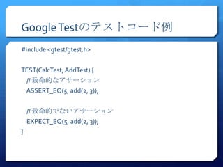 Google TestΥƥȥ`
#include <gtest/gtest.h>


TEST(CalcTest, AddTest) {
    // Ĥʥ`
    ASSERT_EQ(5, add(2, 3));


    // ĤǤʤ`
    EXPECT_EQ(5, add(2, 3));
}
 