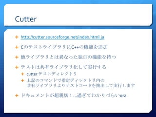 Cutter

? http://cutter.sourceforge.net/index.html.ja

? CΥƥȥ饤֥C++ΙCܤ׷

? 饤֥ȤϮʤäԤΙCܤ֤

? ƥȤϹХ饤֥껯ƌgФ
  ? cutter ƥȥǥ쥯ȥ
  ? ӛΥޥɤָǥ쥯ȥڤ
     Х饤֥ƥȥ`ɤƌgФޤ

? ɥȤHУ^Ƥ狼Ť餤orz
 
