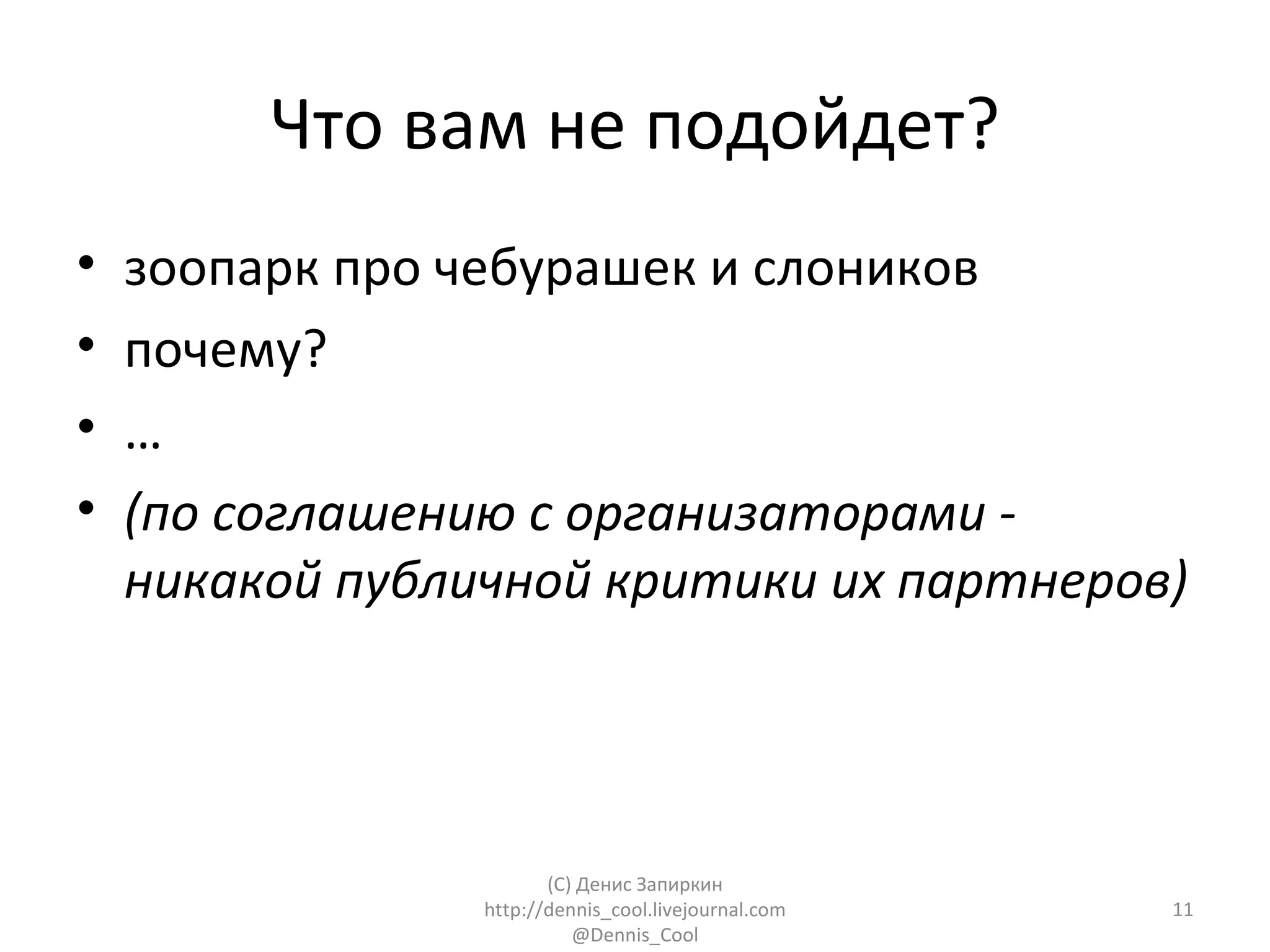 Что вам не подойдет?
•   зоопарк про чебурашек и слоников
•   почему?
•   …
•   (по соглашению с организаторами -
    никакой публичной критики их партнеров)




                        (C) Денис Запиркин
                 http://dennis_cool.livejournal.com   11
                           @Dennis_Cool
 