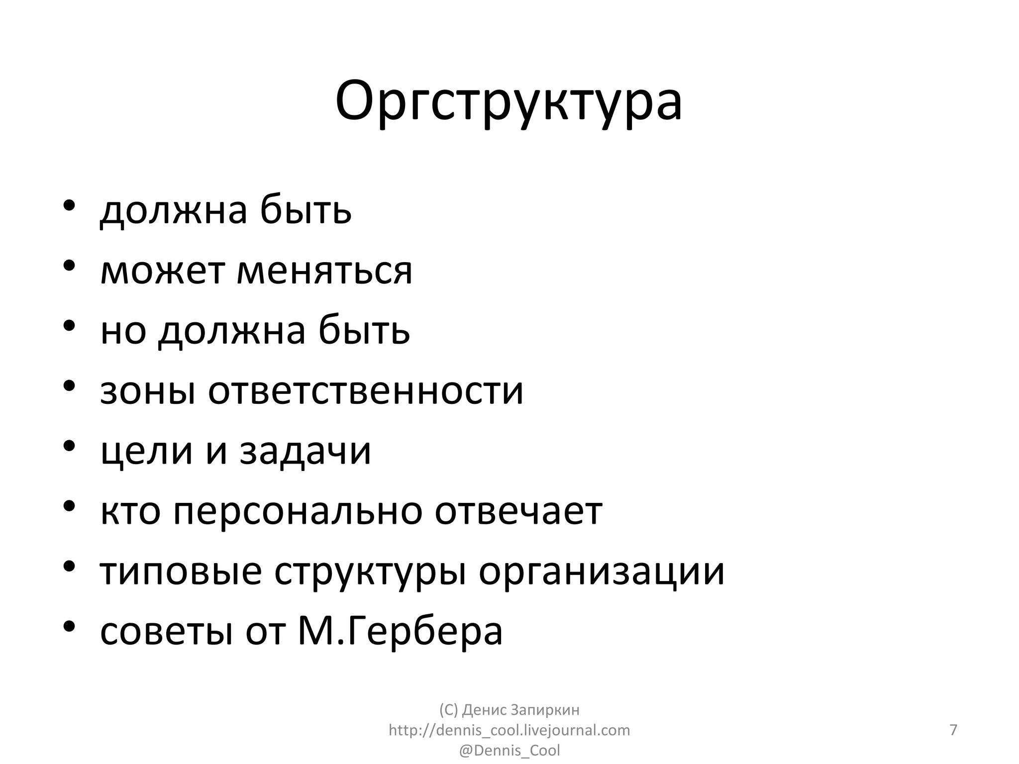 Оргструктура
•   должна быть
•   может меняться
•   но должна быть
•   зоны ответственности
•   цели и задачи
•   кто персонально отвечает
•   типовые структуры организации
•   советы от М.Гербера
                        (C) Денис Запиркин
                 http://dennis_cool.livejournal.com   7
                           @Dennis_Cool
 