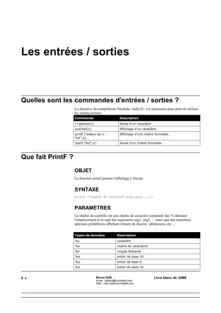 Bruno Delb                       http://www.brunodelb.com          Date : 25/03/2001

                                      Le langage C



 EXEMPLE
    main ()
    {
        int i,puiss,n
        puiss=1;
        printf("Combien de puissances de deux ?");
        scanf("%d",&n);
        while (i<=n) {
            puiss=puiss*2;
            printf("Deux puissance %d : %dn",i,puiss);
            i=i+1;
        }
    }



Quel est le style d'un programme C ?

    Le style d'un programme est créé par :
               •     le placement des tabulations (touche TAB)
               •     le placement des accolades ({, })
               •     le choix des noms de variables
               •     les commentaires (/* et */)
               •     le placement des espaces dans les expressions
    Il est aussi conseillé d'écrire :
               •     les constantes en majuscules,
               •     les variables et les fonctions en minuscules.




                                               11
 