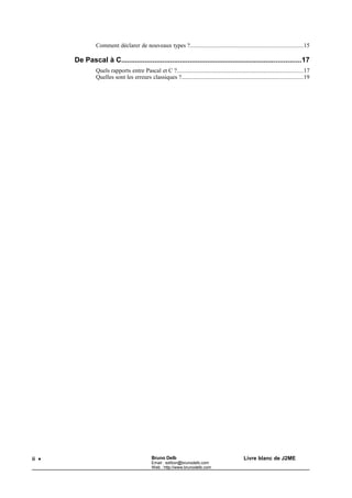 Bruno Delb                       http://www.brunodelb.com   Date : 25/03/2001

                                      Le langage C




Quelle est la structure d'une fonction C ?

 Syntaxe
    Nom_de_la_fonction (arg1, arg2, ...)
    Déclaration des arguments;
    {
        Déclaration des variables locales;
        ..................................
        Commandes composant la fonction;
        ................................
    }


 Exemples
    main()
    { printf ('Le carré de deux est %d',carre(2));
    }
    carre(x)
    int x;
    { int y;
        y = x * x;
        return y;
    }



Quels sont les types de données ?


        Caractères   char c;
        Tableaux     int a[10];
                     char ligne[80];
                     char page[80][25];
        Réels        float x;
                     double y;
        Constantes   254 (entier)
                     02110 (octal)
                     0x05 (hexadécimal)
                     10.15 (réel)
                     'a' (caractère)
                     "exemple" (chaîne de caractères)
        Entiers      int nombre;




                                                4
 