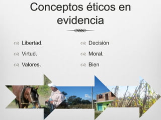 Conceptos éticos en
          evidencia
 Libertad.     Decisión

 Virtud.       Moral.

 Valores.      Bien
 