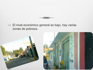  El nivel económico general es bajo, hay varias
  zonas de pobreza.
 