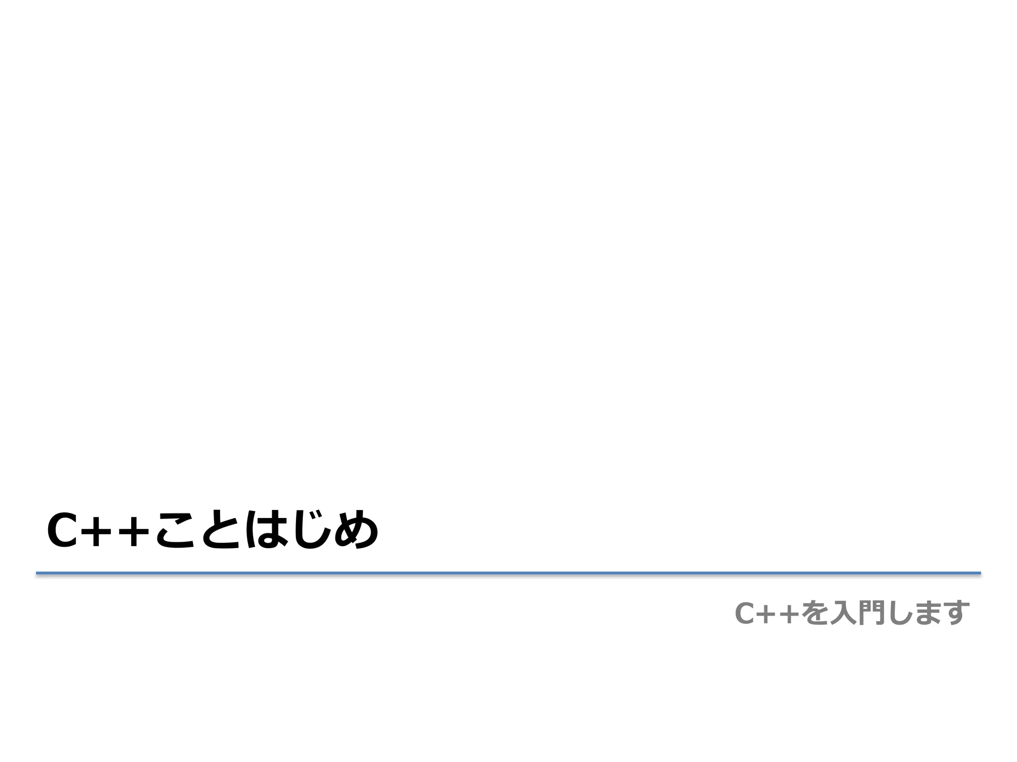 C++ことはじめ
           C++を入門します
 