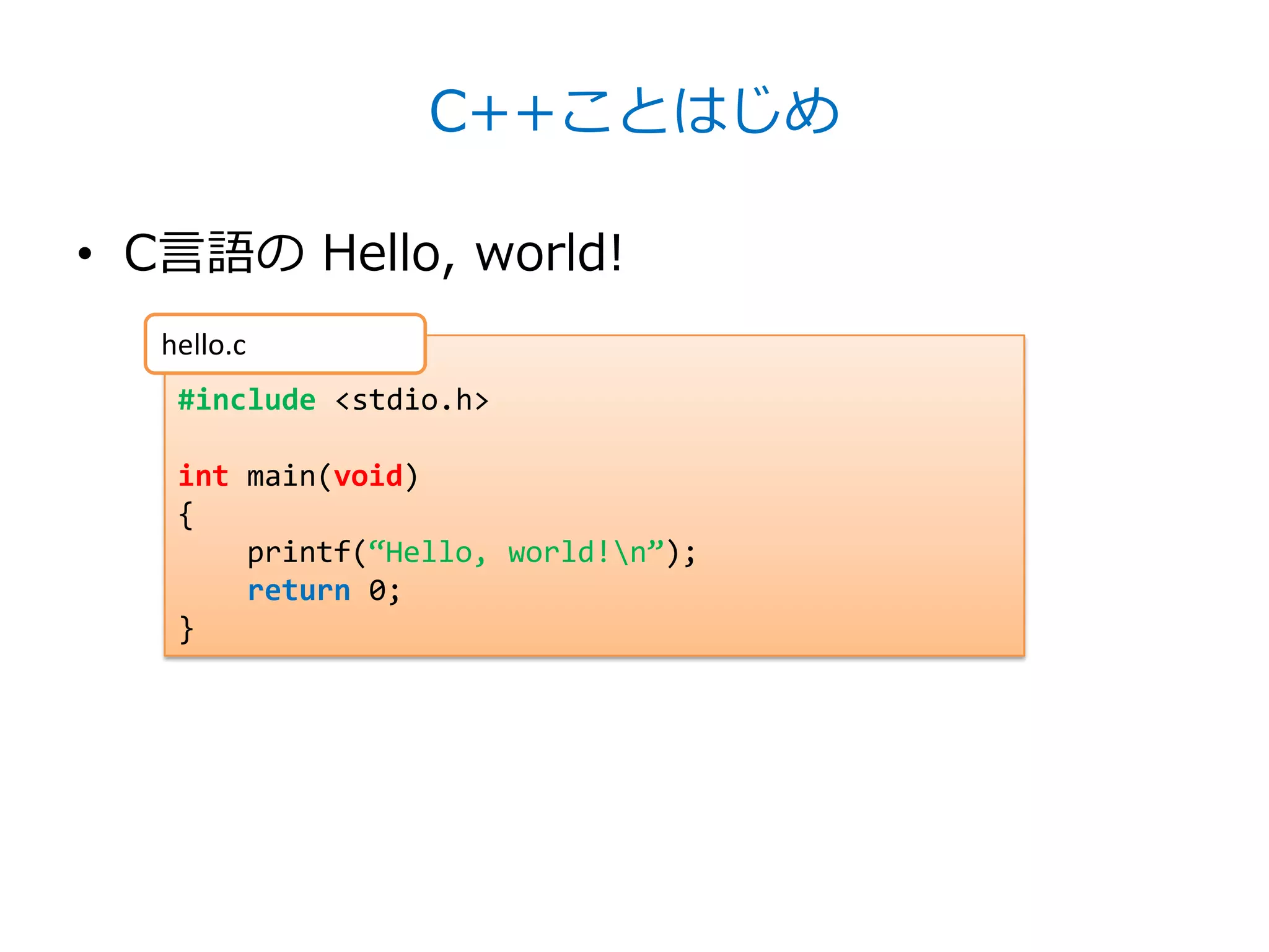 C++ことはじめ

• C言語の Hello, world!
   hello.c
    #include <stdio.h>

    int main(void)
    {
        printf(‚Hello, world!n‛);
        return 0;
    }
 