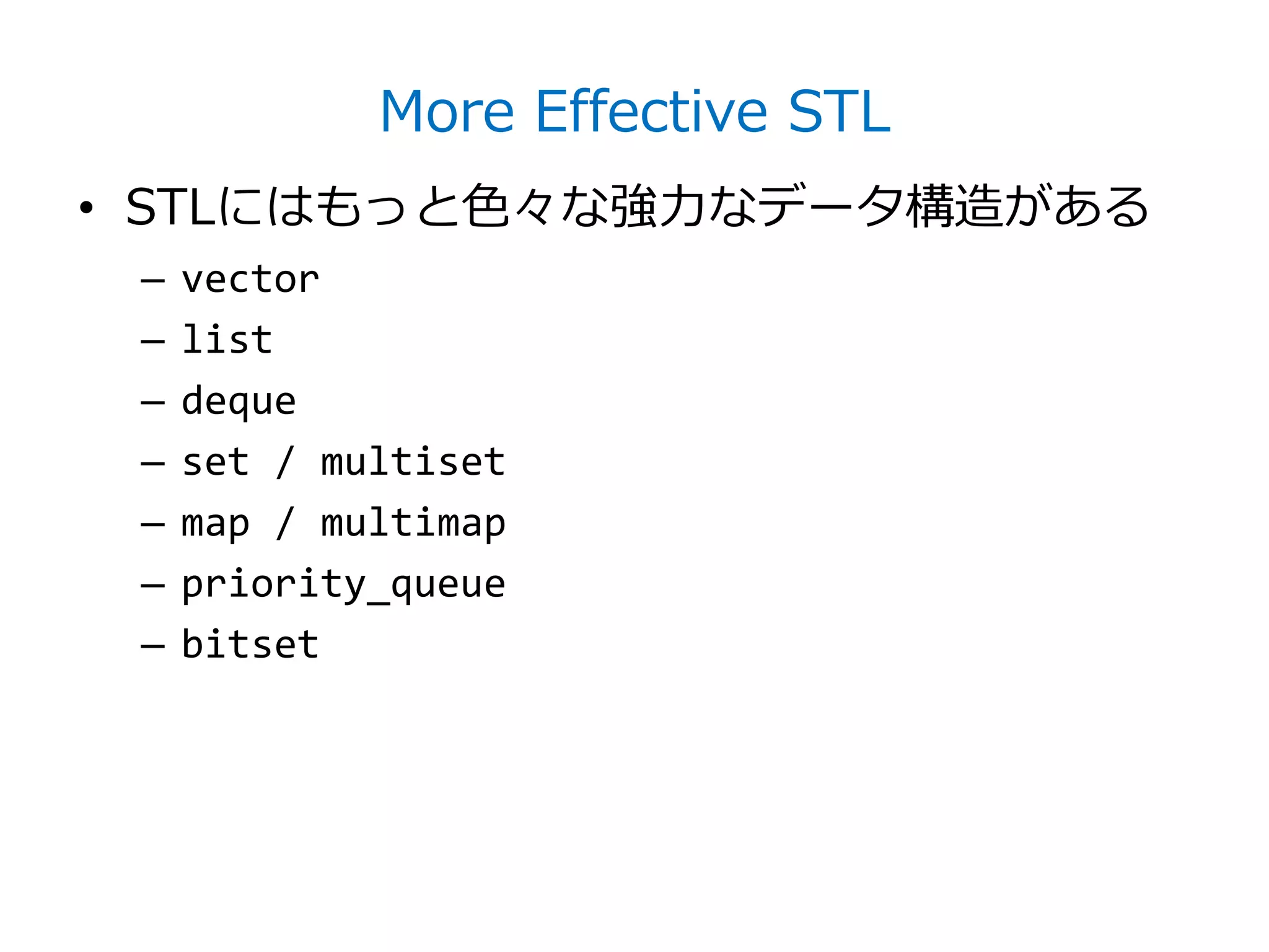 More Effective STL
• STLにはもっと色々な強力なデータ構造がある
 –   vector
 –   list
 –   deque
 –   set / multiset
 –   map / multimap
 –   priority_queue
 –   bitset
 