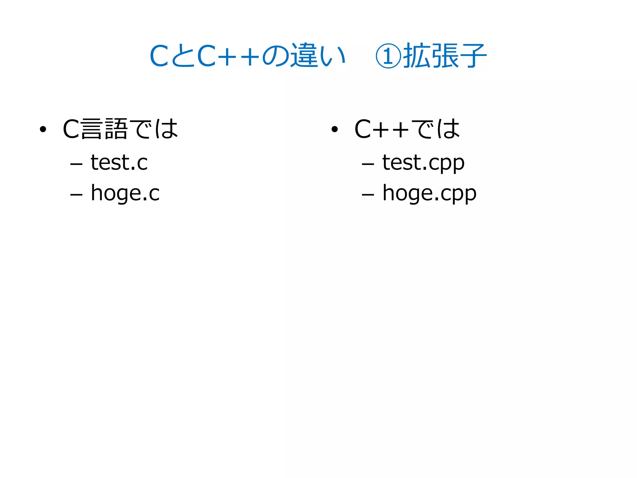 CとC++の違い ①拡張子

• C言語では       • C++では
 – test.c       – test.cpp
 – hoge.c       – hoge.cpp
 