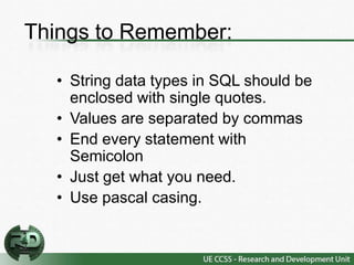 Things to Remember:

  • String data types in SQL should be
    enclosed with single quotes.
  • Values are separated by commas
  • End every statement with
    Semicolon
  • Just get what you need.
  • Use pascal casing.
 