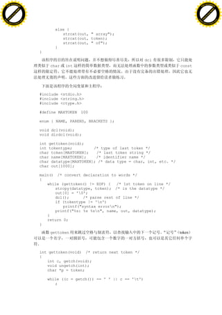 H                                                                                                       H
          F-XC A N GE                                                                                             F-XC A N GE
    PD                                                                                                      PD




                          !




                                                                                                                                  !
                       W




                                                                                                                               W
                      O




                                                                                                                              O
                     N




                                                                                                                             N
                   y




                                                                                                                           y
                bu




                                                                                                                        bu
           to




                                                                                                                   to
          k




                                                                                                                  k
     lic




                                                                                                             lic
    C




                                                                                                            C
w




                                                                                                        w
                               m




                                                                                                                                       m
    w                                                                                                       w
w




                                                                                                        w
                              o




                                                                                                                                      o
        .d o                  .c                                                                                .d o                  .c
               c u-tr a c k                                                                                            c u-tr a c k


                                          else {
                                             strcat(out, " array");
                                             strcat(out, token);
                                             strcat(out, " of");
                                          }
                                   }

                                                                                   dcl
                                        char   int                                              const




                                   #include <stdio.h>
                                   #include <string.h>
                                   #include <ctype.h>

                                   #define MAXTOKEN 100

                                   enum { NAME, PARENS, BRACKETS };

                                   void dcl(void);
                                   void dirdcl(void);

                                   int gettoken(void);
                                   int tokentype;         /* type of last token */
                                   char token[MAXTOKEN];   /* last token string */
                                   char name[MAXTOKEN];    /* identifier name */
                                   char datatype[MAXTOKEN]; /* data type = char, int, etc. */
                                   char out[1000];

                                   main() /* convert declaration to words */
                                   {
                                      while (gettoken() != EOF) { /* 1st token on line */
                                         strcpy(datatype, token); /* is the datatype */
                                         out[0] = '0';
                                         dcl();       /* parse rest of line */
                                         if (tokentype != 'n')
                                             printf("syntax errorn");
                                         printf("%s: %s %sn", name, out, datatype);
                                      }
                                      return 0;
                                   }

                                        gettoken                                                token



                                   int gettoken(void) /* return next token */
                                   {
                                      int c, getch(void);
                                      void ungetch(int);
                                      char *p = token;

                                       while ((c = getch()) == ' ' || c == 't')
                                          ;
 