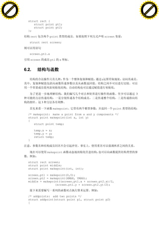 H                                                                                                    H
          F-XC A N GE                                                                                          F-XC A N GE
    PD                                                                                                   PD




                          !




                                                                                                                               !
                       W




                                                                                                                            W
                      O




                                                                                                                           O
                     N




                                                                                                                          N
                   y




                                                                                                                        y
                bu




                                                                                                                     bu
           to




                                                                                                                to
          k




                                                                                                               k
     lic




                                                                                                          lic
    C




                                                                                                         C
w




                                                                                                     w
                               m




                                                                                                                                    m
    w                                                                                                    w
w




                                                                                                     w
                              o




                                                                                                                                   o
        .d o                  .c                                                                             .d o                  .c
               c u-tr a c k                                                                                         c u-tr a c k


                                     struct rect {
                                        struct point pt1;
                                        struct point pt2;
                                     };

                                         rect          point                        screen

                                      struct rect screen;



                                      screen.pt1.x

                                         screen        pt1     x


                                   6.2.

                                                                                &




                                                                                                 3

                                                  3

                                                         makepoint                       point

                                     /* makepoint: make a point from x and y components */
                                     struct point makepoint(int x, int y)
                                     {
                                        struct point temp;

                                           temp.x = x;
                                           temp.y = y;
                                           return temp;
                                     }



                                                      makepoint


                                     struct rect screen;
                                     struct point middle;
                                     struct point makepoint(int, int);

                                     screen.pt1 = makepoint(0,0);
                                     screen.pt2 = makepoint(XMAX, YMAX);
                                     middle = makepoint((screen.pt1.x + screen.pt2.x)/2,
                                                     (screen.pt1.y + screen.pt2.y)/2);



                                     /* addpoints: add two points */
                                     struct addpoint(struct point p1, struct point p2)
                                     {
 
