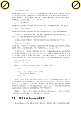 H                                                                                                                    H
          F-XC A N GE                                                                                                          F-XC A N GE
    PD                                                                                                                   PD




                          !




                                                                                                                                               !
                       W




                                                                                                                                            W
                      O




                                                                                                                                           O
                     N




                                                                                                                                          N
                   y




                                                                                                                                        y
                bu




                                                                                                                                     bu
           to




                                                                                                                                to
          k




                                                                                                                               k
     lic




                                                                                                                          lic
    C




                                                                                                                         C
w




                                                                                                                     w
                               m




                                                                                                                                                    m
    w                                                                                                                    w
w




                                                                                                                     w
                              o




                                                                                                                                                   o
        .d o                  .c                                                                                             .d o                  .c
               c u-tr a c k                                                                                                         c u-tr a c k


                                      int putchar(int)

                                                  putchar(c)      c
                                                             putchar                                           EOF
                                                             “>
                                           prog           putchar

                                      prog >

                                           prog

                                      prog | anotherprog

                                           prog                                        anotherprog

                                         printf                                                            putchar
                                    printf



                                      #include <stdio.h>

                                                       < >
                                                    UNIX                         /usr/include


                                                      getchar putchar        printf

                                                                            lower

                                     #include <stdio.h>
                                     #include <ctype.h>

                                     main() /* lower: convert input to lower case*/
                                     {
                                        int c

                                          while ((c = getchar()) != EOF)
                                             putchar(tolower(c));
                                          return 0;
                                     }

                                           tolower             <ctype.h>
                                                                           <stdio.h>     getchar     putchar     ”
                                      <ctype.h>       tolower
                                                      8.5                           <ctype.h>


                                           7-1                                            argv[0]




                                   7.2.                      ——printf

                                                 printf
 