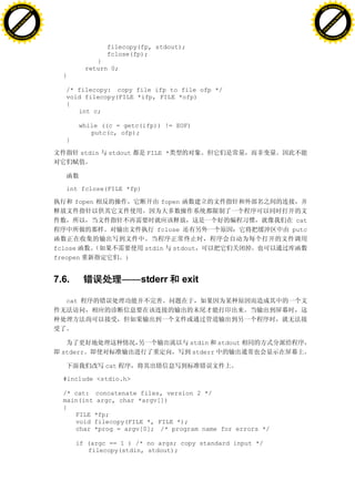 H                                                                                                     H
          F-XC A N GE                                                                                           F-XC A N GE
    PD                                                                                                    PD




                          !




                                                                                                                                !
                       W




                                                                                                                             W
                      O




                                                                                                                            O
                     N




                                                                                                                           N
                   y




                                                                                                                         y
                bu




                                                                                                                      bu
           to




                                                                                                                 to
          k




                                                                                                                k
     lic




                                                                                                           lic
    C




                                                                                                          C
w




                                                                                                      w
                               m




                                                                                                                                     m
    w                                                                                                     w
w




                                                                                                      w
                              o




                                                                                                                                    o
        .d o                  .c                                                                              .d o                  .c
               c u-tr a c k                                                                                          c u-tr a c k


                                                     filecopy(fp, stdout);
                                                     fclose(fp);
                                                 }
                                              return 0;
                                     }

                                      /* filecopy: copy file ifp to file ofp */
                                      void filecopy(FILE *ifp, FILE *ofp)
                                      {
                                         int c;

                                            while ((c = getc(ifp)) != EOF)
                                               putc(c, ofp);
                                      }

                                             stdin   stdout    FILE *




                                      int fclose(FILE *fp)

                                          fopen                    fopen

                                                                                                cat
                                                                  fclose                       putc

                                   fclose                      stdin    stdout
                                   freopen                 )


                                   7.6.                    ——stderr        exit

                                      cat




                                                                             stdin stdout
                                     stderr                                   stderr

                                                     cat

                                     #include <stdio.h>

                                     /* cat: concatenate files, version 2 */
                                     main(int argc, char *argv[])
                                     {
                                        FILE *fp;
                                        void filecopy(FILE *, FILE *);
                                        char *prog = argv[0]; /* program name for errors */

                                          if (argc == 1 ) /* no args; copy standard input */
                                             filecopy(stdin, stdout);
 