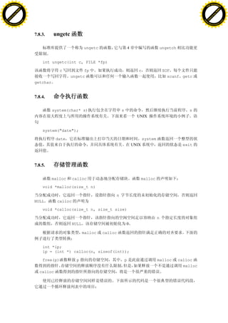 H                                                                                                                                     H
          F-XC A N GE                                                                                                                           F-XC A N GE
    PD                                                                                                                                    PD




                          !




                                                                                                                                                                !
                       W




                                                                                                                                                             W
                      O




                                                                                                                                                            O
                     N




                                                                                                                                                           N
                   y




                                                                                                                                                         y
                bu




                                                                                                                                                      bu
           to




                                                                                                                                                 to
          k




                                                                                                                                                k
     lic




                                                                                                                                           lic
    C




                                                                                                                                          C
w




                                                                                                                                      w
                               m




                                                                                                                                                                     m
    w                                                                                                                                     w
w




                                                                                                                                      w
                              o




                                                                                                                                                                    o
        .d o                  .c                                                                                                              .d o                  .c
               c u-tr a c k                                                                                                                          c u-tr a c k




                                   7.8.3.    ungetc

                                                               ungetc                    4                       ungetch


                                       int ungetc(int c, FILE *fp)

                                                 c          fp                                  c                 EOF
                                                      ungetc                                                        scanf getc
                                   getchar


                                   7.8.4.

                                             system(char* s)                     s                                             s
                                                                                               UNIX


                                       system("date");

                                              date                                                  system
                                                                                             UNIX                            exit




                                   7.8.5.

                                             malloc     calloc                                      malloc

                                       void *malloc(size_t n)

                                                                             n
                                   NULL        calloc

                                       void *calloc(size_t n, size_t size)

                                                                                                             n
                                                        NULL                         0

                                                               malloc   calloc


                                       int *ip;
                                       ip = (int *) calloc(n, sizeof(int));

                                       free(p)            p                          p                       malloc        calloc
                                                                                                                             malloc
                                     calloc
 