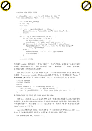 H                                                                                                                 H
          F-XC A N GE                                                                                                       F-XC A N GE
    PD                                                                                                                PD




                          !




                                                                                                                                            !
                       W




                                                                                                                                         W
                      O




                                                                                                                                        O
                     N




                                                                                                                                       N
                   y




                                                                                                                                     y
                bu




                                                                                                                                  bu
           to




                                                                                                                             to
          k




                                                                                                                            k
     lic




                                                                                                                       lic
    C




                                                                                                                      C
w




                                                                                                                  w
                               m




                                                                                                                                                 m
    w                                                                                                                 w
w




                                                                                                                  w
                              o




                                                                                                                                                o
        .d o                  .c                                                                                          .d o                  .c
               c u-tr a c k                                                                                                      c u-tr a c k


                                     #define MAX_PATH 1024

                                     /* dirwalk: apply fcn to all files in dir */
                                     void dirwalk(char *dir, void (*fcn)(char *))
                                     {
                                        char name[MAX_PATH];
                                        Dirent *dp;
                                        DIR *dfd;

                                         if ((dfd = opendir(dir)) == NULL) {
                                            fprintf(stderr, "dirwalk: can't open %sn", dir);
                                            return;
                                         }
                                         while ((dp = readdir(dfd)) != NULL) {
                                            if (strcmp(dp->name, ".") == 0
                                                || strcmp(dp->name, ".."))
                                                continue;   /* skip self and parent */
                                            if (strlen(dir)+strlen(dp->name)+2 > sizeof(name))
                                                fprintf(stderr, "dirwalk: name %s %s too longn",
                                                   dir, dp->name);
                                            else {
                                                sprintf(name, "%s/%s", dir, dp->name);
                                                (*fcn)(name);
                                            }
                                         }
                                         closedir(dfd);
                                     }

                                          readdir
                                                     NULL                  “.           “..




                                              opendir readdir   closedir                              Version 7
                                     System V UNIX                     sys/dir.h>

                                     #ifndef DIRSIZ
                                     #define DIRSIZ 14
                                     #endif
                                     struct direct { /* directory entry */
                                        ino_t d_ino;        /* inode number */
                                        char d_name[DIRSIZ]; /* long name does not have '0' */
                                     };



                                          ino_t        typedef                      i
                                                    unsigned short
                                                            typedef
                                   <sys/types.h

                                      opendir                                                 fstat      stat


                                     int fstat(int fd, struct stat *);
 