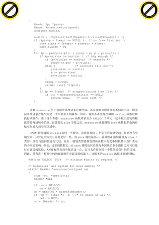 H                                                                                                                H
          F-XC A N GE                                                                                                      F-XC A N GE
    PD                                                                                                               PD




                          !




                                                                                                                                           !
                       W




                                                                                                                                        W
                      O




                                                                                                                                       O
                     N




                                                                                                                                      N
                   y




                                                                                                                                    y
                bu




                                                                                                                                 bu
           to




                                                                                                                            to
          k




                                                                                                                           k
     lic




                                                                                                                      lic
    C




                                                                                                                     C
w




                                                                                                                 w
                               m




                                                                                                                                                m
    w                                                                                                                w
w




                                                                                                                 w
                              o




                                                                                                                                               o
        .d o                  .c                                                                                         .d o                  .c
               c u-tr a c k                                                                                                     c u-tr a c k


                                   {
                                       Header *p, *prevp;
                                       Header *moreroce(unsigned);
                                       unsigned nunits;

                                       nunits = (nbytes+sizeof(Header)-1)/sizeof(header) + 1;
                                       if ((prevp = freep) == NULL) { /* no free list yet */
                                          base.s.ptr = freeptr = prevptr = &base;
                                          base.s.size = 0;
                                       }
                                       for (p = prevp->s.ptr; ; prevp = p, p = p->s.ptr) {
                                          if (p->s.size >= nunits) { /* big enough */
                                              if (p->s.size == nunits) /* exactly */
                                                 prevp->s.ptr = p->s.ptr;
                                              else {            /* allocate tail end */
                                                 p->s.size -= nunits;
                                                 p += p->s.size;
                                                 p->s.size = nunits;
                                              }
                                              freep = prevp;
                                              return (void *)(p+1);
                                          }
                                          if (p == freep) /* wrapped around free list */
                                              if ((p = morecore(nunits)) == NULL)
                                                 return NULL;    /* none left */
                                       }
                                   }

                                        morecore
                                                                                               malloc
                                                      morecore               NALLOC
                                                        size            morecore          free


                                   UNIX        sbrk(n)                        n
                                              NULL                 sbrk       -1         -1             char *

                                                                 sbrk
                                              ANSI
                                                                                      malloc

                                   #define NALLOC 1024   /* minimum #units to request */

                                   /* morecore: ask system for more memory */
                                   static Header *morecore(unsigned nu)
                                   {
                                      char *cp, *sbrk(int);
                                      Header *up;

                                       if (nu < NALLOC)
                                          nu = NALLOC;
                                       cp = sbrk(nu * sizeof(Header));
                                       if (cp == (char *) -1) /* no space at all */
                                          return NULL;
                                       up = (Header *) cp;
 