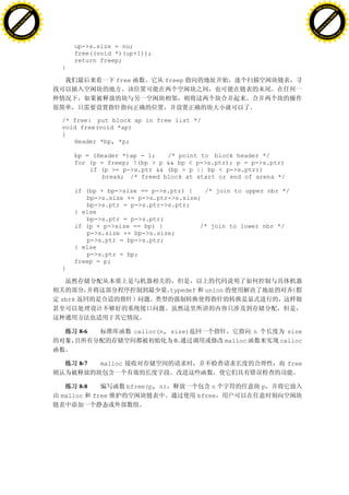 H                                                                                                                    H
          F-XC A N GE                                                                                                          F-XC A N GE
    PD                                                                                                                   PD




                          !




                                                                                                                                               !
                       W




                                                                                                                                            W
                      O




                                                                                                                                           O
                     N




                                                                                                                                          N
                   y




                                                                                                                                        y
                bu




                                                                                                                                     bu
           to




                                                                                                                                to
          k




                                                                                                                               k
     lic




                                                                                                                          lic
    C




                                                                                                                         C
w




                                                                                                                     w
                               m




                                                                                                                                                    m
    w                                                                                                                    w
w




                                                                                                                     w
                              o




                                                                                                                                                   o
        .d o                  .c                                                                                             .d o                  .c
               c u-tr a c k                                                                                                         c u-tr a c k


                                       up->s.size = nu;
                                       free((void *)(up+1));
                                       return freep;
                                   }

                                                    free           freep




                                   /* free: put block ap in free list */
                                   void free(void *ap)
                                   {
                                      Header *bp, *p;

                                       bp = (Header *)ap - 1;   /* point to block header */
                                       for (p = freep; !(bp > p && bp < p->s.ptr); p = p->s.ptr)
                                           if (p >= p->s.ptr && (bp > p || bp < p->s.ptr))
                                               break; /* freed block at start or end of arena */

                                       if (bp + bp->size == p->s.ptr) {   /* join to upper nbr */
                                          bp->s.size += p->s.ptr->s.size;
                                          bp->s.ptr = p->s.ptr->s.ptr;
                                       } else
                                          bp->s.ptr = p->s.ptr;
                                       if (p + p->size == bp) {          /* join to lower nbr */
                                          p->s.size += bp->s.size;
                                          p->s.ptr = bp->s.ptr;
                                       } else
                                          p->s.ptr = bp;
                                       freep = p;
                                   }


                                                                       typedef     union
                                   sbrk




                                          8-6              calloc(n, size)                          n         size
                                                                      0                    malloc           calloc


                                          8-7   malloc                                                        free


                                        8-8              bfree(p, n)                 n                  p
                                   malloc   free                                 bfree
 