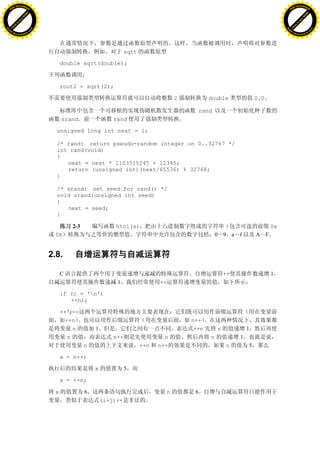 H                                                                                                                                      H
          F-XC A N GE                                                                                                                            F-XC A N GE
    PD                                                                                                                                     PD




                          !




                                                                                                                                                                 !
                       W




                                                                                                                                                              W
                      O




                                                                                                                                                             O
                     N




                                                                                                                                                            N
                   y




                                                                                                                                                          y
                bu




                                                                                                                                                       bu
           to




                                                                                                                                                  to
          k




                                                                                                                                                 k
     lic




                                                                                                                                            lic
    C




                                                                                                                                           C
w




                                                                                                                                       w
                               m




                                                                                                                                                                      m
    w                                                                                                                                      w
w




                                                                                                                                       w
                              o




                                                                                                                                                                     o
        .d o                  .c                                                                                                               .d o                  .c
               c u-tr a c k                                                                                                                           c u-tr a c k




                                                                    sqrt

                                        double sqrt(double);



                                        root2 = sqrt(2);

                                                                                          2          double                 2.0

                                                                                                   rand
                                        srand                 rand

                                     unsigned long int next = 1;

                                     /* rand: return pseudo-random integer on 0..32767 */
                                     int rand(void)
                                     {
                                        next = next * 1103515245 + 12345;
                                        return (unsigned int)(next/65536) % 32768;
                                     }

                                     /* srand: set seed for rand() */
                                     void srand(unsigned int seed)
                                     {
                                        next = seed;
                                     }

                                            2-3               htoi(s)                                                             0x
                                    0X                                                                    0   9 a   f       A F


                                   2.8.

                                        C                                                                     ++                  1
                                                               1                 ++

                                        if (c = 'n')
                                           ++nl;

                                        ++ --
                                          ++n                                                 n++
                                             n        1                                        ++n        n             1
                                           n                  n++                  n                  n             1
                                                  n                        ++n   n++                          n         5

                                        x = n++;

                                                      x             5

                                        x = ++n;

                                    x             6                                   n        6
                                                          (i+j)++
 