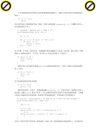 H                                                                                                              H
          F-XC A N GE                                                                                                    F-XC A N GE
    PD                                                                                                             PD




                          !




                                                                                                                                         !
                       W




                                                                                                                                      W
                      O




                                                                                                                                     O
                     N




                                                                                                                                    N
                   y




                                                                                                                                  y
                bu




                                                                                                                               bu
           to




                                                                                                                          to
          k




                                                                                                                         k
     lic




                                                                                                                    lic
    C




                                                                                                                   C
w




                                                                                                               w
                               m




                                                                                                                                              m
    w                                                                                                              w
w




                                                                                                               w
                              o




                                                                                                                                             o
        .d o                  .c                                                                                       .d o                  .c
               c u-tr a c k                                                                                                   c u-tr a c k




                                    if (c == 'n')
                                       nl++;

                                                                                  squeeze(s, c)            s
                                                    c

                                   /* squeeze: delete all c from s */
                                   void squeeze(char s[], int c)
                                   {
                                      int i, j;

                                           for (i = j = 0; s[i] != '0'; i++)
                                              if (s[i] != c)
                                                  s[j++] = s[i];
                                           s[j] = '0';
                                   }

                                                    c                                   j              j
                                       1                            if

                                   if (s[i] != c) {
                                      s[j] = s[i];
                                      j++;
                                   }

                                                1             getline
                                   if

                                   if (c == 'n') {
                                      s[i] = c;
                                      ++i;
                                   }



                                   if (c == 'n')
                                      s[i++] = c;

                                                                         strcat(s, t)             t        s
                                                strcat          s


                                   /* strcat: concatenate t to end of s; s must be big enough */
                                   void strcat(char s[], char t[])
                                   {
                                      int i, j;

                                           i = j = 0;
                                           while (s[i] != '0') /* find end of s */
                                              i++;
                                           while ((s[i++] = t[j++]) != '0') /* copy t */
                                              ;
                                   }

                                       t                  s               i   j                   ++
 