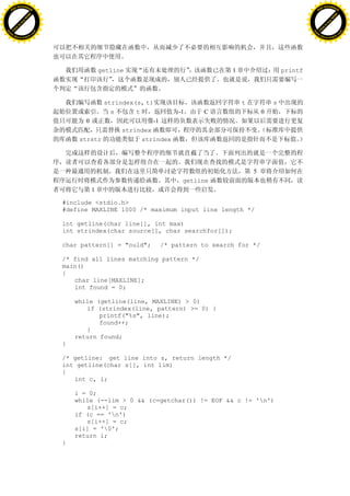 H                                                                                                                H
          F-XC A N GE                                                                                                      F-XC A N GE
    PD                                                                                                               PD




                          !




                                                                                                                                           !
                       W




                                                                                                                                        W
                      O




                                                                                                                                       O
                     N




                                                                                                                                      N
                   y




                                                                                                                                    y
                bu




                                                                                                                                 bu
           to




                                                                                                                            to
          k




                                                                                                                           k
     lic




                                                                                                                      lic
    C




                                                                                                                     C
w




                                                                                                                 w
                               m




                                                                                                                                                m
    w                                                                                                                w
w




                                                                                                                 w
                              o




                                                                                                                                               o
        .d o                  .c                                                                                         .d o                  .c
               c u-tr a c k                                                                                                     c u-tr a c k




                                               getline                              1                   printf




                                               strindex(s, t)                           t           s
                                                 s      t            -1    C                    0
                                          0                  -1
                                                    strindex
                                        strstr            strindex




                                                                                            5
                                                                      getline
                                           1

                                   #include <stdio.h>
                                   #define MAXLINE 1000 /* maximum input line length */

                                   int getline(char line[], int max)
                                   int strindex(char source[], char searchfor[]);

                                   char pattern[] = "ould";   /* pattern to search for */

                                   /* find all lines matching pattern */
                                   main()
                                   {
                                      char line[MAXLINE];
                                      int found = 0;

                                       while (getline(line, MAXLINE) > 0)
                                          if (strindex(line, pattern) >= 0) {
                                              printf("%s", line);
                                              found++;
                                          }
                                       return found;
                                   }

                                   /* getline: get line into s, return length */
                                   int getline(char s[], int lim)
                                   {
                                      int c, i;

                                       i = 0;
                                       while (--lim > 0 && (c=getchar()) != EOF && c != 'n')
                                          s[i++] = c;
                                       if (c == 'n')
                                          s[i++] = c;
                                       s[i] = '0';
                                       return i;
                                   }
 