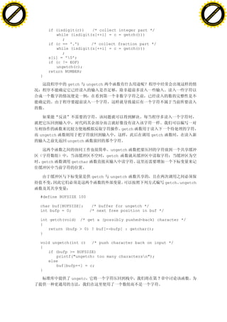 H                                                                                                             H
          F-XC A N GE                                                                                                   F-XC A N GE
    PD                                                                                                            PD




                          !




                                                                                                                                        !
                       W




                                                                                                                                     W
                      O




                                                                                                                                    O
                     N




                                                                                                                                   N
                   y




                                                                                                                                 y
                bu




                                                                                                                              bu
           to




                                                                                                                         to
          k




                                                                                                                        k
     lic




                                                                                                                   lic
    C




                                                                                                                  C
w




                                                                                                              w
                               m




                                                                                                                                             m
    w                                                                                                             w
w




                                                                                                              w
                              o




                                                                                                                                            o
        .d o                  .c                                                                                      .d o                  .c
               c u-tr a c k                                                                                                  c u-tr a c k


                                       if (isdigit(c))   /* collect     integer part */
                                          while (isdigit(s[++i] = c     = getch()))
                                             ;
                                       if (c == '.')     /* collect    fraction part */
                                          while (isdigit(s[++i] = c    = getch()))
                                             ;
                                       s[i] = '0';
                                       if (c != EOF)
                                          ungetch(c);
                                       return NUMBER;
                                   }

                                              getch      ungetch




                                                                         getch
                                   ungetch                                           getch
                                              ungetch

                                                                     ungetch
                                                                   getch
                                   getch        getchar


                                                           getch    ungetch
                                                                                              getch ungetch


                                   #define BUFSIZE 100

                                   char buf[BUFSIZE];      /* buffer for ungetch */
                                   int bufp = 0;          /* next free position in buf */

                                   int getch(void) /* get a (possibly pushed-back) character */
                                   {
                                      return (bufp > 0) ? buf[--bufp] : getchar();
                                   }

                                   void ungetch(int c) /* push character back on input */
                                   {
                                      if (bufp >= BUFSIZE)
                                          printf("ungetch: too many charactersn");
                                      else
                                          buf[bufp++] = c;
                                   }

                                                ungetc                                    7
 