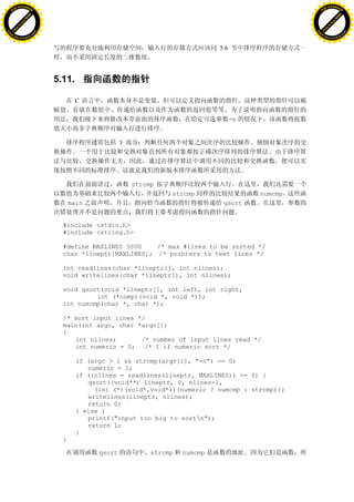 H                                                                                                       H
          F-XC A N GE                                                                                             F-XC A N GE
    PD                                                                                                      PD




                          !




                                                                                                                                  !
                       W




                                                                                                                               W
                      O




                                                                                                                              O
                     N




                                                                                                                             N
                   y




                                                                                                                           y
                bu




                                                                                                                        bu
           to




                                                                                                                   to
          k




                                                                                                                  k
     lic




                                                                                                             lic
    C




                                                                                                            C
w




                                                                                                        w
                               m




                                                                                                                                       m
    w                                                                                                       w
w




                                                                                                        w
                              o




                                                                                                                                      o
        .d o                  .c                                                                                .d o                  .c
               c u-tr a c k                                                                                            c u-tr a c k


                                                                                    5.6




                                   5.11.

                                           C

                                                                                          -n


                                                         3




                                                             strcmp
                                                                       strcmp                  numcmp
                                         main                                        qsort


                                     #include <stdio.h>
                                     #include <string.h>

                                     #define MAXLINES 5000    /* max #lines to be sorted */
                                     char *lineptr[MAXLINES]; /* pointers to text lines */

                                     int readlines(char *lineptr[], int nlines);
                                     void writelines(char *lineptr[], int nlines);

                                     void qsort(void *lineptr[], int left, int right,
                                              int (*comp)(void *, void *));
                                     int numcmp(char *, char *);

                                     /* sort input lines */
                                     main(int argc, char *argv[])
                                     {
                                        int nlines;       /* number of input lines read */
                                        int numeric = 0; /* 1 if numeric sort */

                                           if (argc > 1 && strcmp(argv[1], "-n") == 0)
                                              numeric = 1;
                                           if ((nlines = readlines(lineptr, MAXLINES)) >= 0) {
                                              qsort((void**) lineptr, 0, nlines-1,
                                                (int (*)(void*,void*))(numeric ? numcmp : strcmp));
                                              writelines(lineptr, nlines);
                                              return 0;
                                           } else {
                                              printf("input too big to sortn");
                                              return 1;
                                           }
                                     }

                                                 qsort            strcmp   numcmp
 