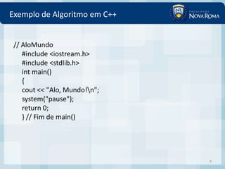 Exemplo de Algoritmo em C++


 // AloMundo
    #include <iostream.h>
    #include <stdlib.h>
    int main()
    {
    cout << "Alo, Mundo!n";
    system("pause");
    return 0;
    } // Fim de main()




                               9
 