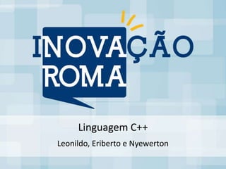 Linguagem C++
Leonildo, Eriberto e Nyewerton
 