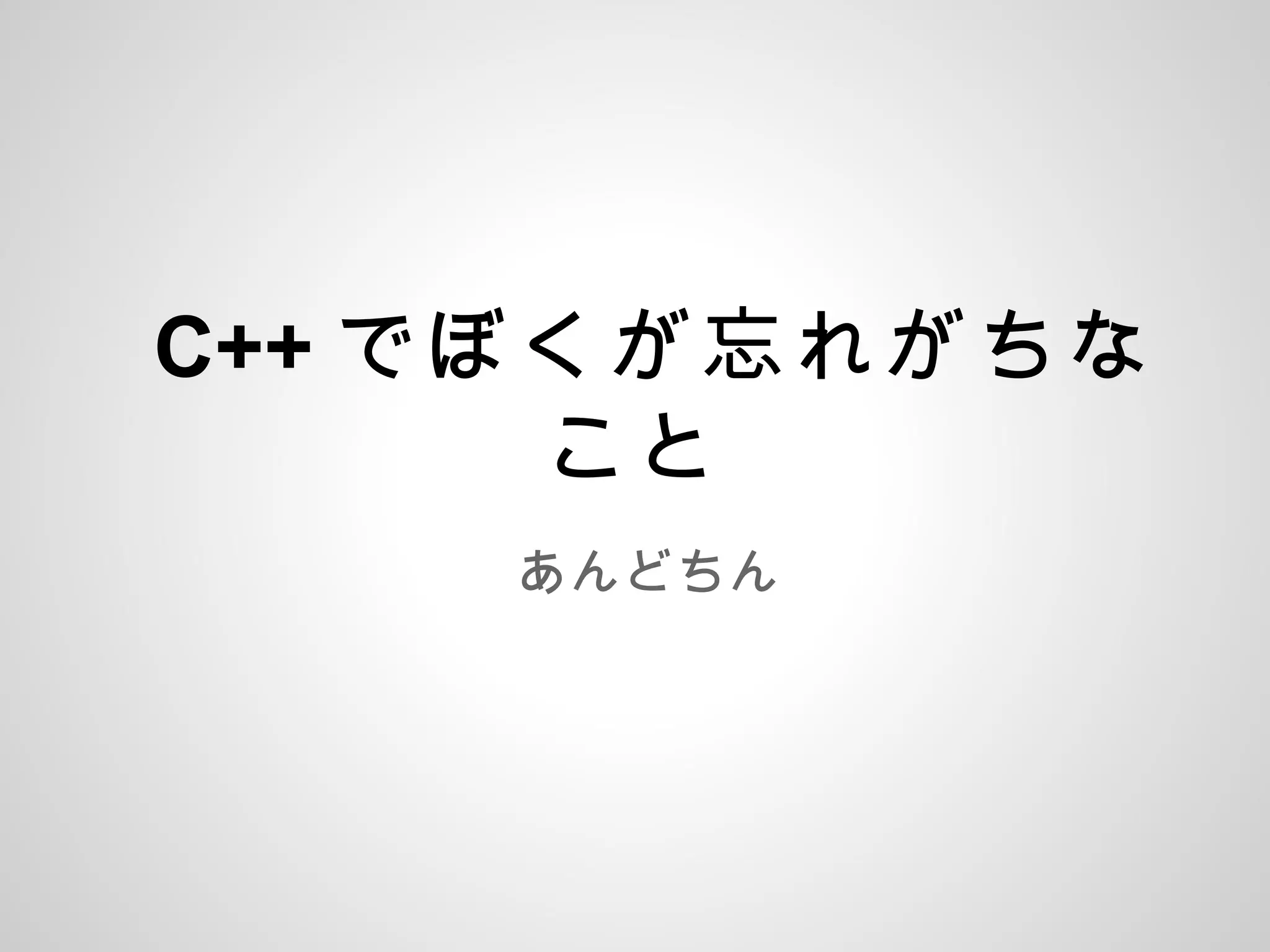 C++ でぼくが忘れがちな
こと
あんどちん
 