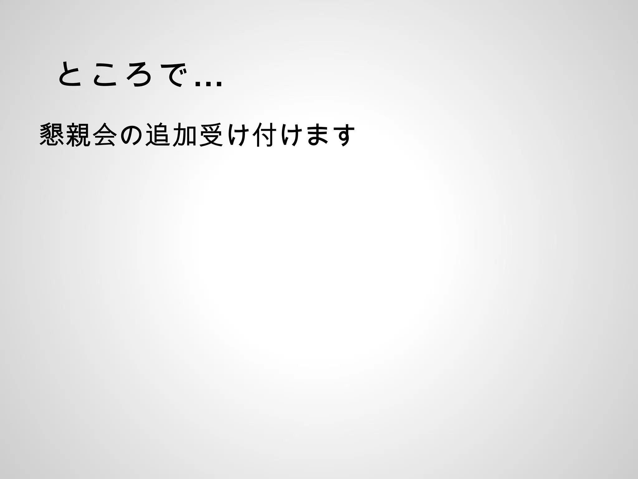 …ところで
懇親会の追加受け付けます
 